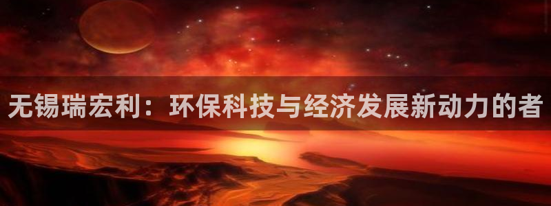 彩名堂怎么不能用了：无锡瑞宏利：环保科技与经济发展新动力的者