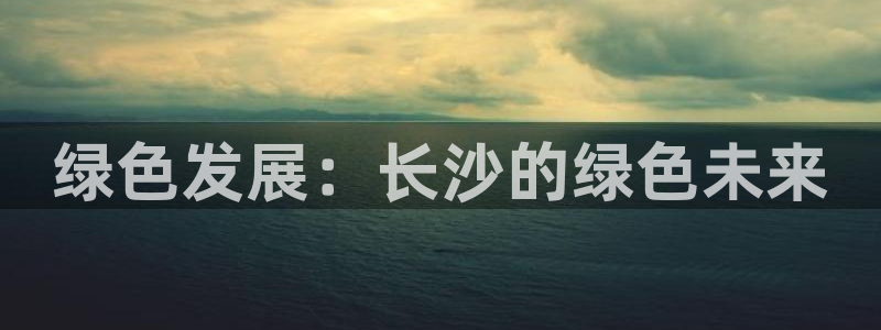彩名堂计划软件下载：绿色发展：长沙的