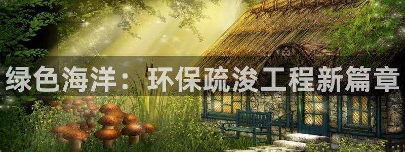 正规彩名堂官网计划01：绿色海洋：环保疏浚工程新篇章