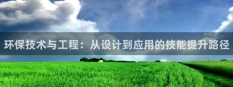 彩名堂怎么打最稳：环保技术与工程：从设计到应用的技能提升路径