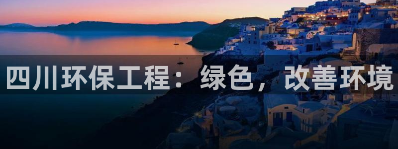 彩名堂预测网站：四川环保工程：绿色，改善环境