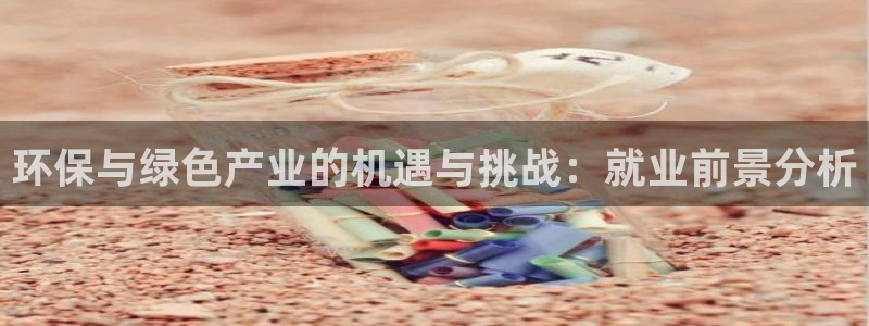 彩名堂官网2：环保与绿色产业的机遇与挑战：就业前景分析