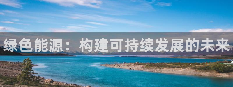 正规彩名堂官网计划：绿色能源：构建可持续发展的未来