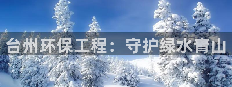 彩名堂双彩网：台州环保工程：守护绿水青山