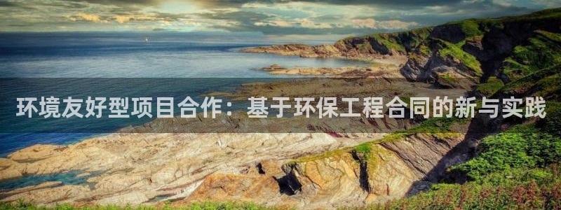 正规彩名堂官网计划01：环境友好型项目合作：基于环保工程合同的新与实践