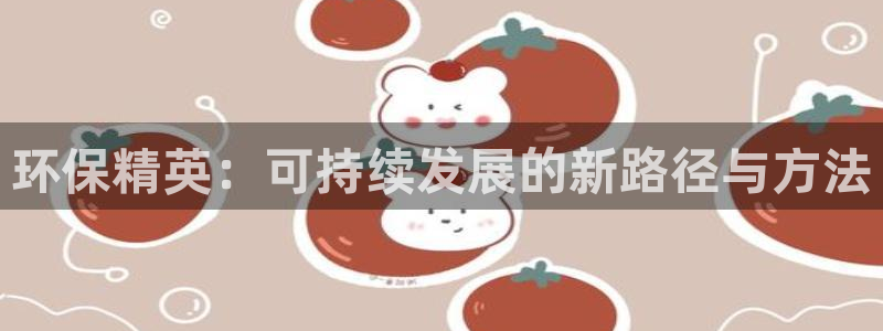 彩名堂客户端官网：环保精英：可持续发