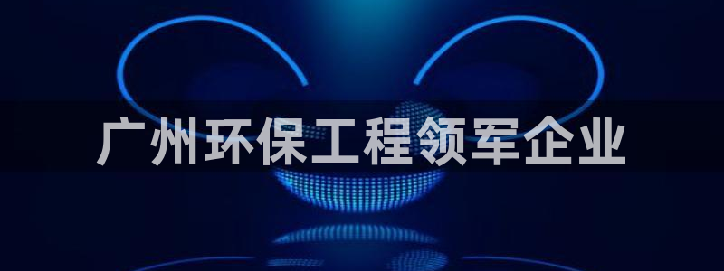 彩名堂APP下载：广州环保工程领军企业