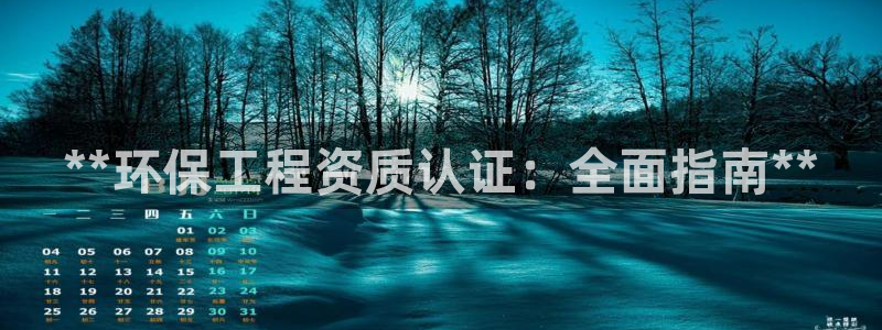 彩名堂最新版www：**环保工程资质认证：全面指南**